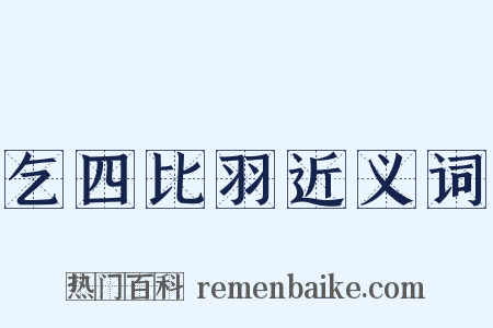 乞四比羽近义词是什么意思的图片